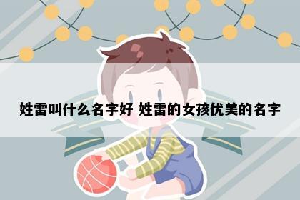 姓雷叫什么名字好 姓雷的女孩优美的名字